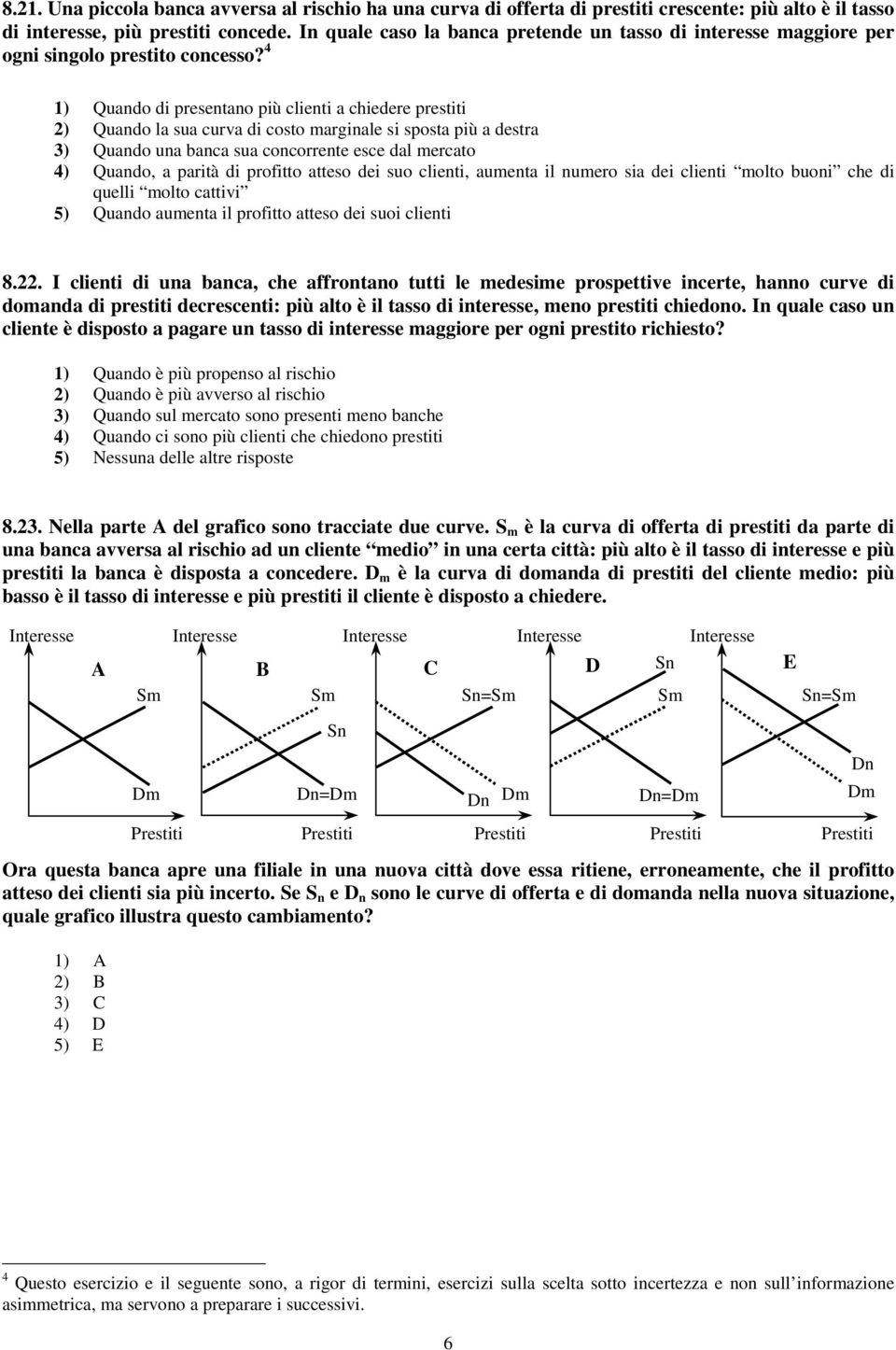 4 1) Quando di presentano più clienti a chiedere prestiti 2) Quando la sua curva di costo marginale si sposta più a destra 3) Quando una banca sua concorrente esce dal mercato 4) Quando, a parità di