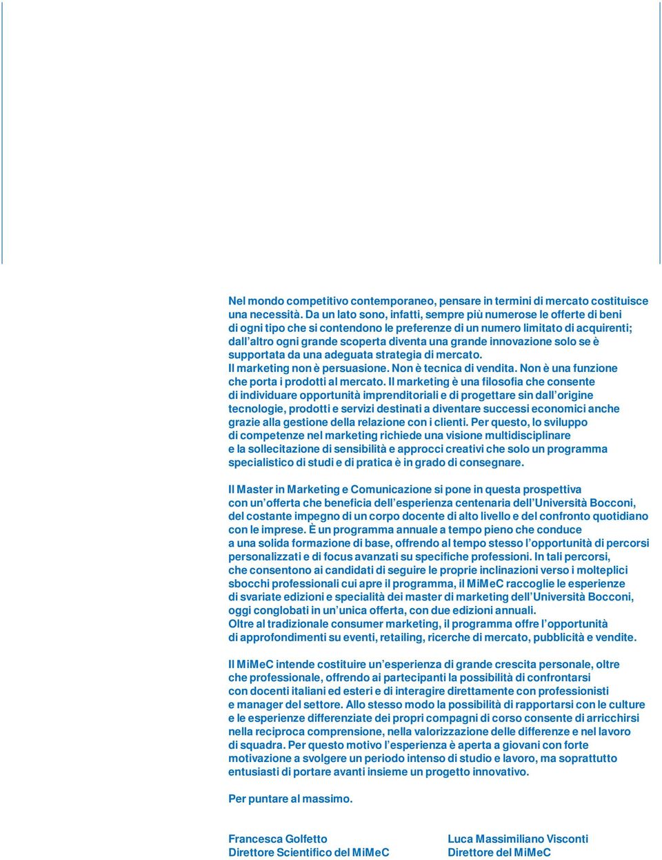 innovazione solo se è supportata da una adeguata strategia di mercato. Il marketing non è persuasione. Non è tecnica di vendita. Non è una funzione che porta i prodotti al mercato.