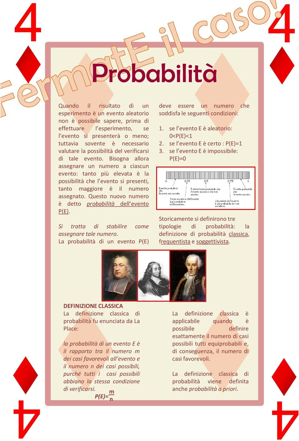 Bisogna allora assegnare un numero a ciascun evento: tanto più elevata è la possibilità che l evento si presenti, tanto maggiore è il numero assegnato.