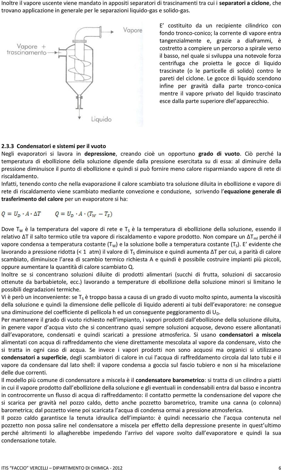 quale si sviluppa una notevole forza centrifuga che proietta le gocce di liquido trascinate (o le particelle di solido) contro le pareti del ciclone.