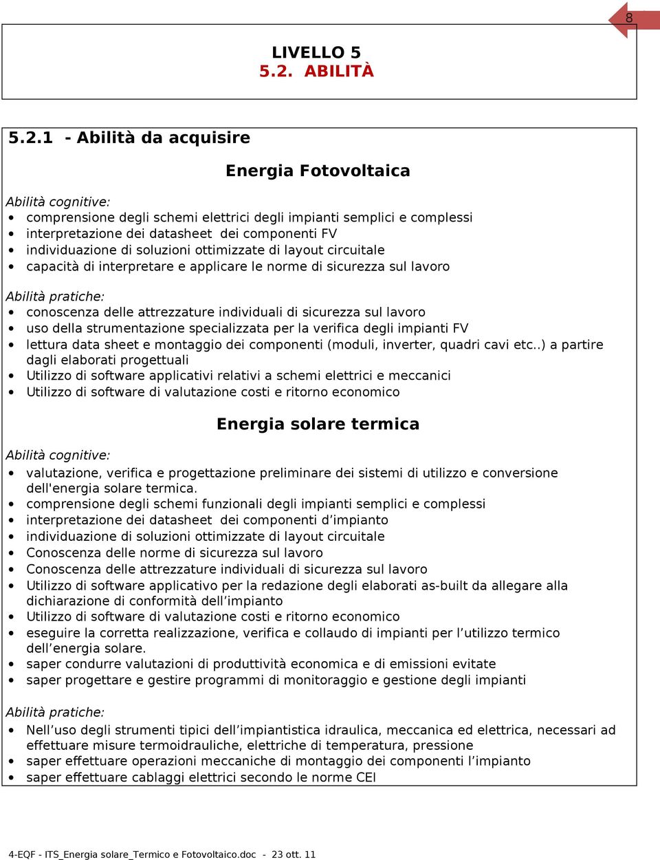 1 - Abilità da acquisire Abilità cognitive: comprensione degli schemi elettrici degli impianti semplici e complessi interpretazione dei datasheet dei componenti FV individuazione di soluzioni