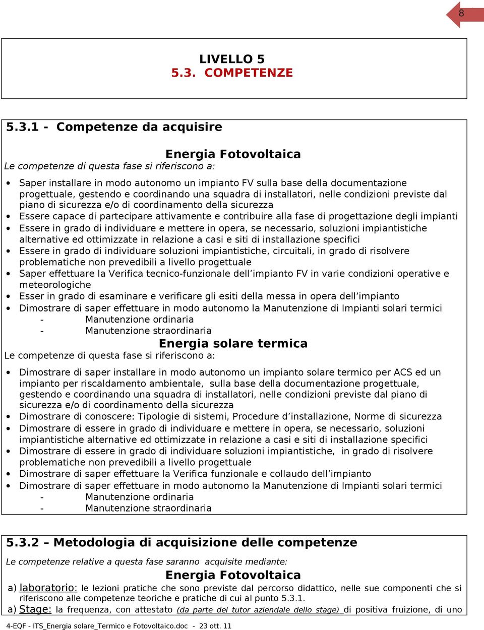 1 - Competenze da acquisire Le competenze di questa fase si riferiscono a: Saper installare in modo autonomo un impianto FV sulla base della documentazione progettuale, gestendo e coordinando una