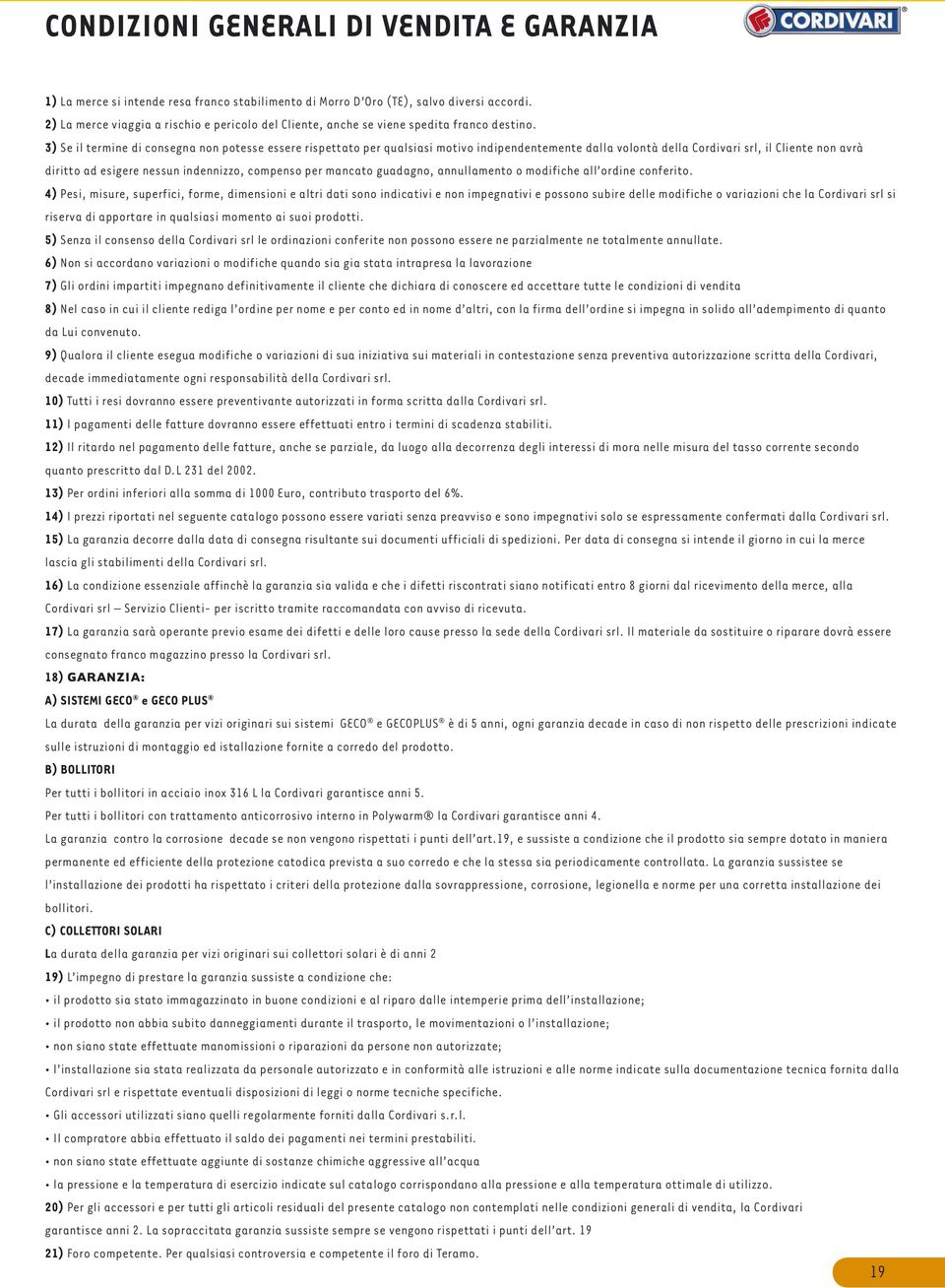 3) Se il termine di consegna non potesse essere rispettato per qualsiasi motivo indipendentemente dalla volontà della Cordivari srl, il Cliente non avrà diritto ad esigere nessun indennizzo, compenso