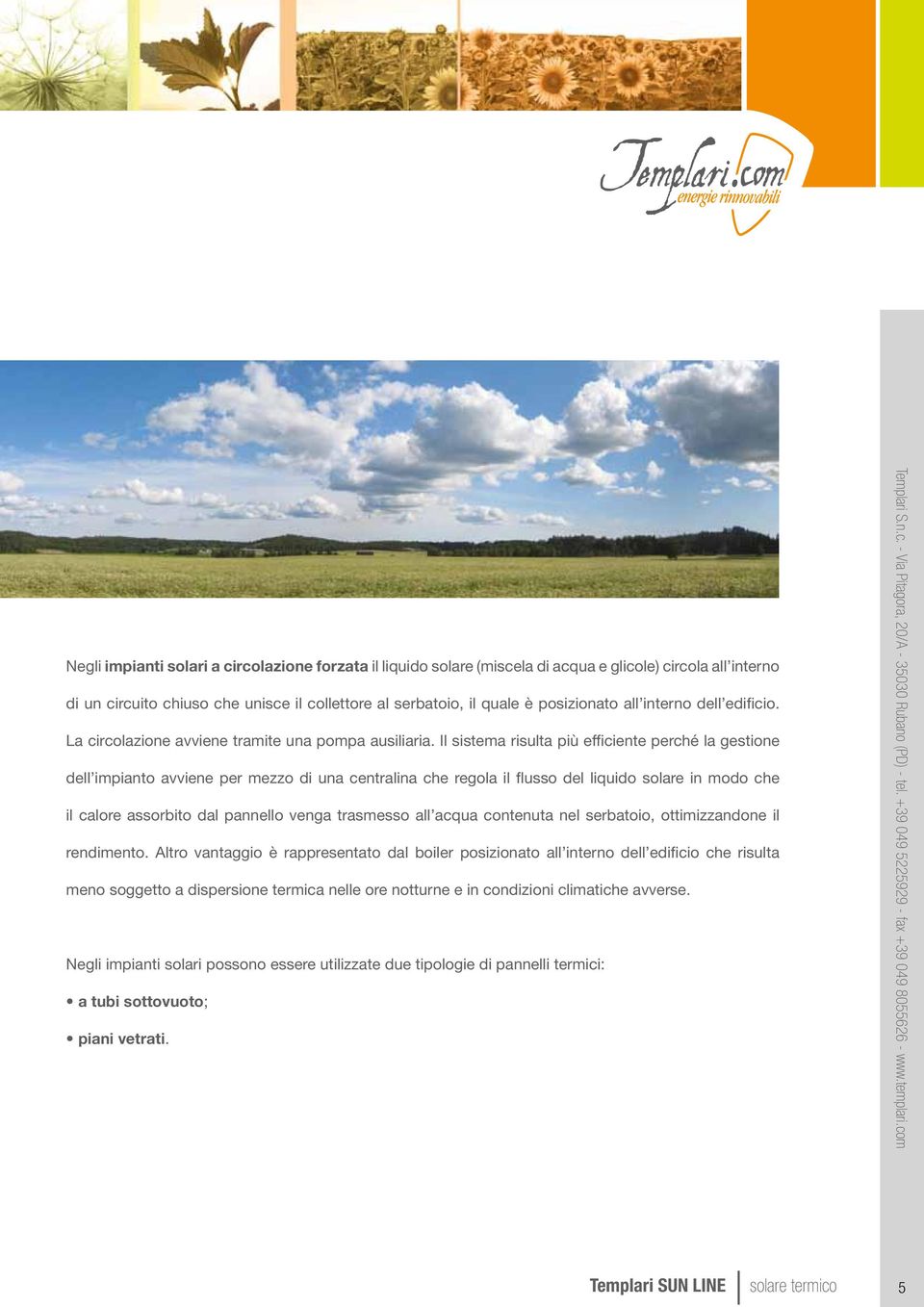 Il sistema risulta più efficiente perché la gestione dell impianto avviene per mezzo di una centralina che regola il flusso del liquido solare in modo che il calore assorbito dal pannello venga