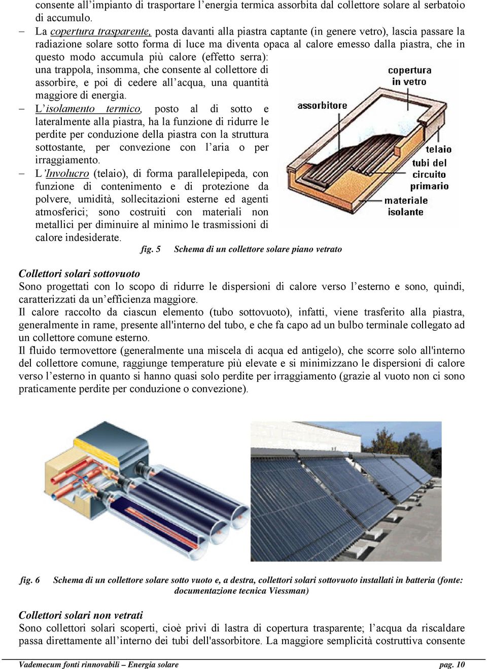 modo accumula più calore (effetto serra): una trappola, insomma, che consente al collettore di assorbire, e poi di cedere all acqua, una quantità maggiore di energia.