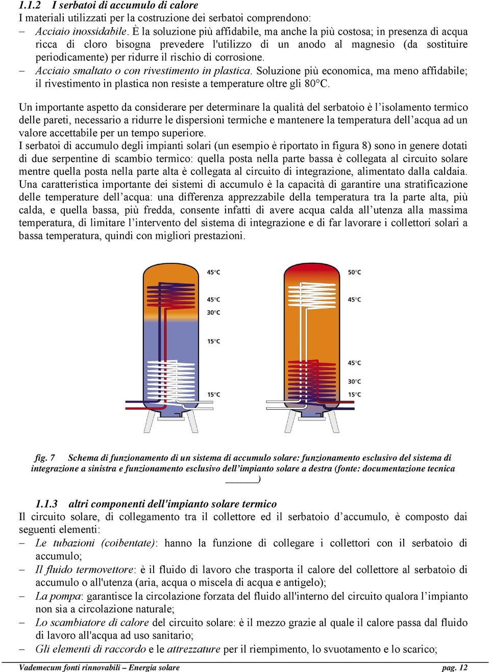 di corrosione. Acciaio smaltato o con rivestimento in plastica. Soluzione più economica, ma meno affidabile; il rivestimento in plastica non resiste a temperature oltre gli 80 C.