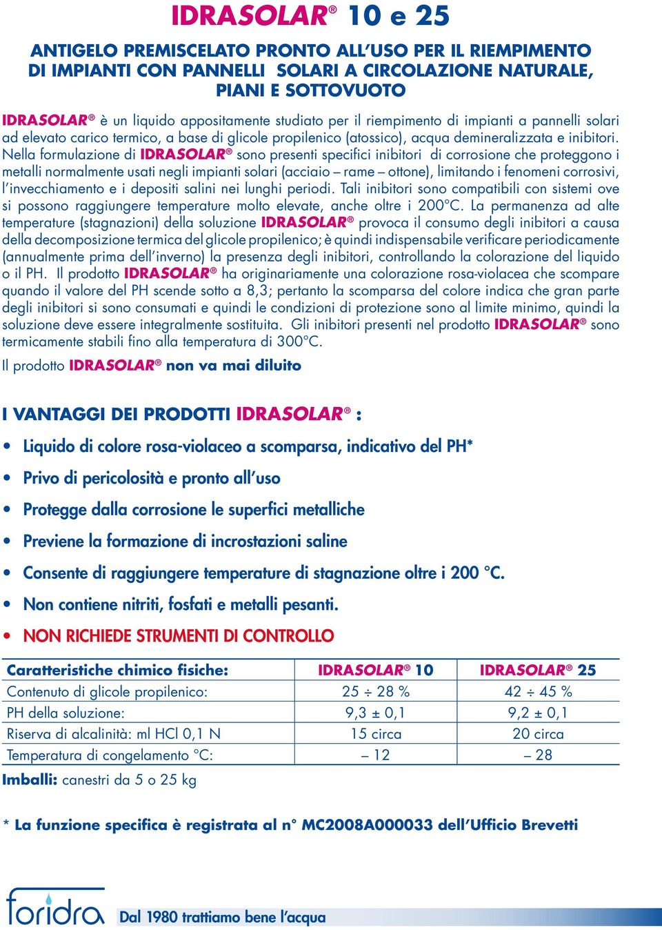 Nella formulazione di IDRASOLAR sono presenti specifici inibitori di corrosione che proteggono i metalli normalmente usati negli impianti solari (acciaio rame ottone), limitando i fenomeni corrosivi,