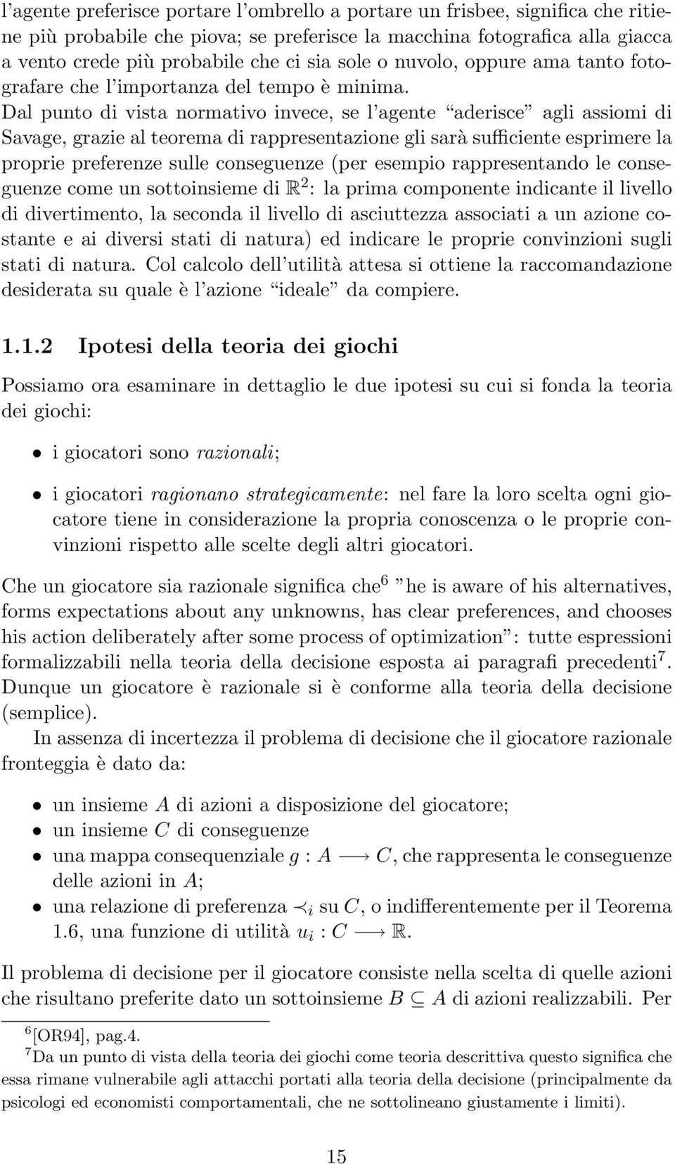 Dal punto di vista normativo invece, se l agente aderisce agli assiomi di Savage, grazie al teorema di rappresentazione gli sarà sufficiente esprimere la proprie preferenze sulle conseguenze (per