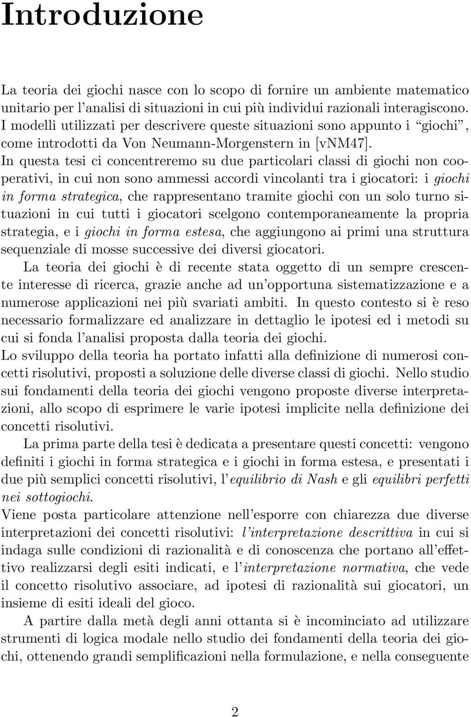 In questa tesi ci concentreremo su due particolari classi di giochi non cooperativi, in cui non sono ammessi accordi vincolanti tra i giocatori: i giochi in forma strategica, che rappresentano