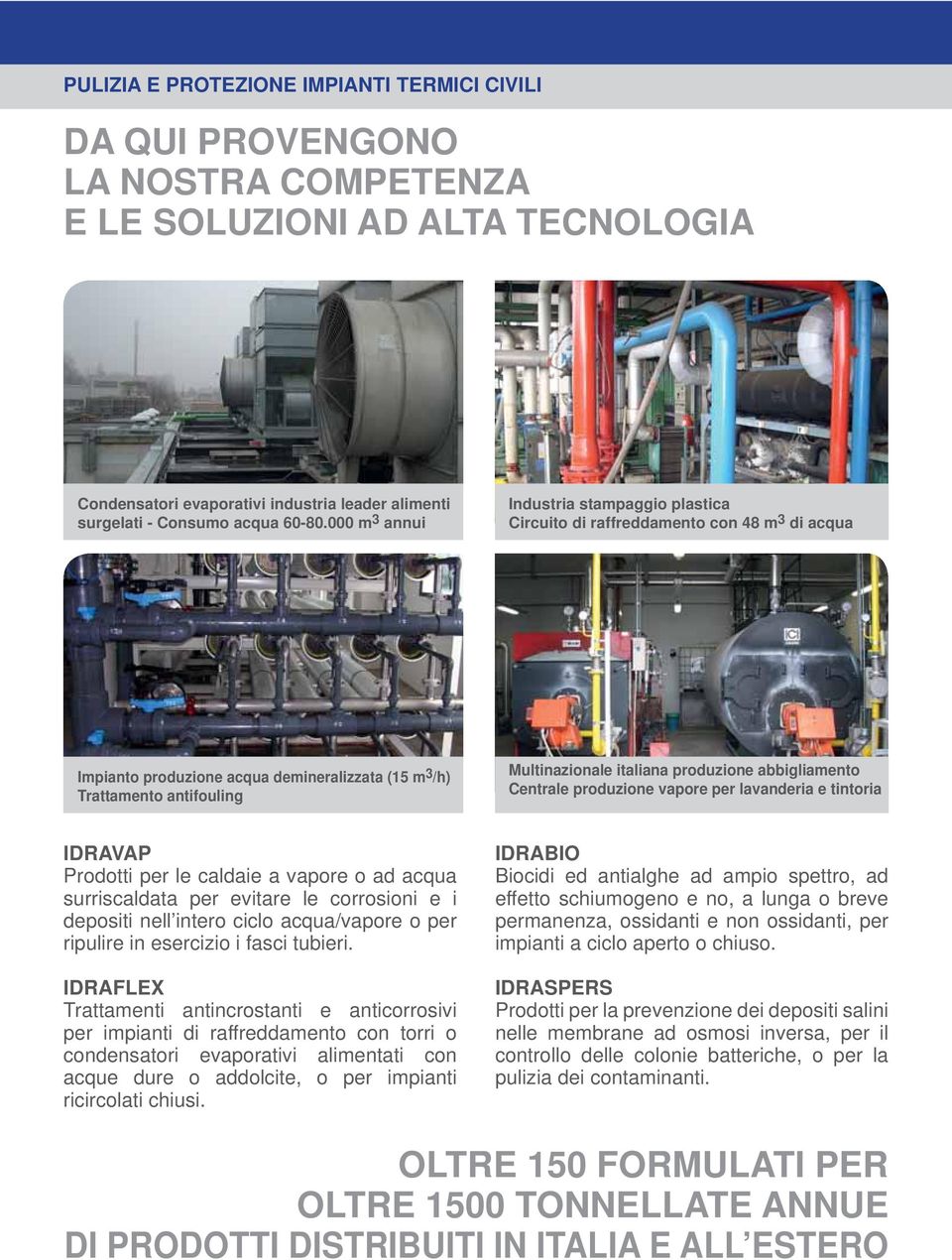 000 m 3 annui Industria stampaggio plastica Circuito di raffreddamento con 48 m 3 di acqua Impianto produzione acqua demineralizzata (15 m 3 /h) Trattamento antifouling Multinazionale italiana