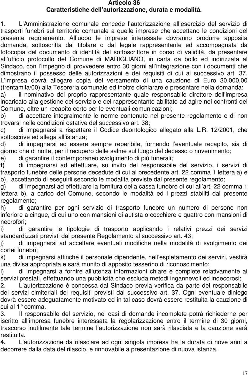 All uopo le imprese interessate dovranno produrre apposita domanda, sottoscritta dal titolare o dal legale rappresentante ed accompagnata da fotocopia del documento di identità del sottoscrittore in