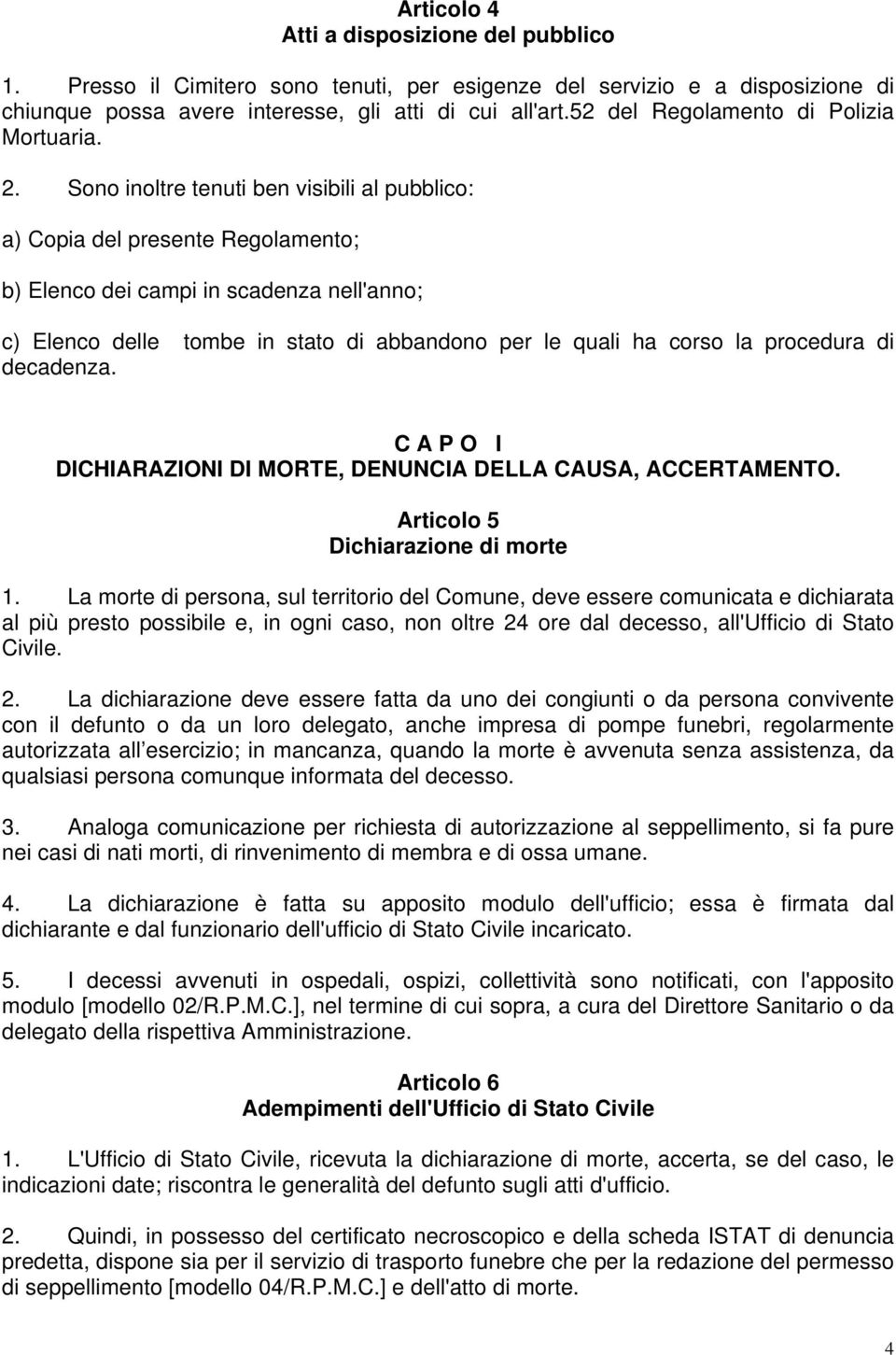 Sono inoltre tenuti ben visibili al pubblico: a) Copia del presente Regolamento; b) Elenco dei campi in scadenza nell'anno; c) Elenco delle tombe in stato di abbandono per le quali ha corso la