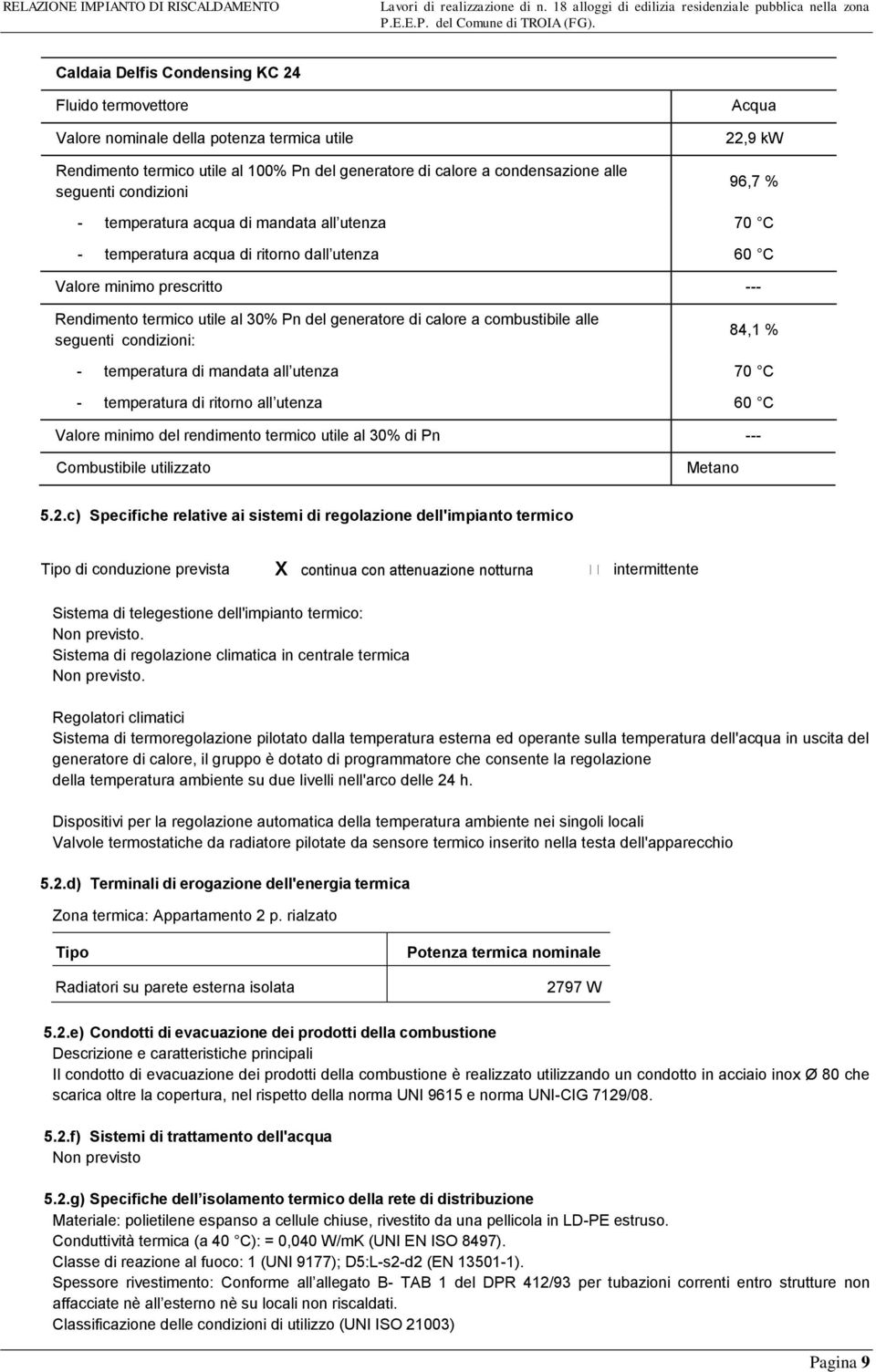 calore a combustibile alle seguenti condizioni: 84,1 % - temperatura di mandata all utenza 70 C - temperatura di ritorno all utenza 60 C Valore minimo del rendimento termico utile al 30% di Pn ---