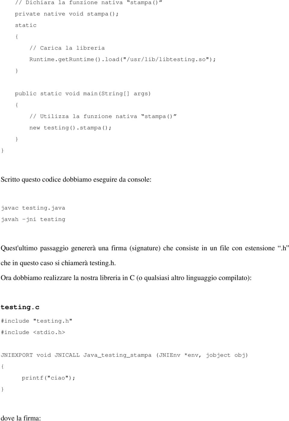 java javah -jni testing Quest'ultimo passaggio genererà una firma (signature) che consiste in un file con estensione.h che in questo caso si chiamerà testing.h. Ora dobbiamo realizzare la nostra libreria in C (o qualsiasi altro linguaggio compilato): testing.