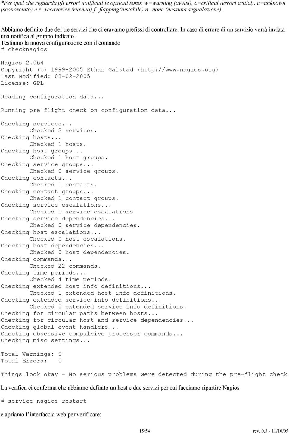 Testiamo la nuova configurazione con il comando # checknagios Nagios 2.0b4 Copyright (c) 999-2005 Ethan Galstad (http://www.nagios.org) Last Modified: 08-02-2005 License: GPL Reading configuration data.