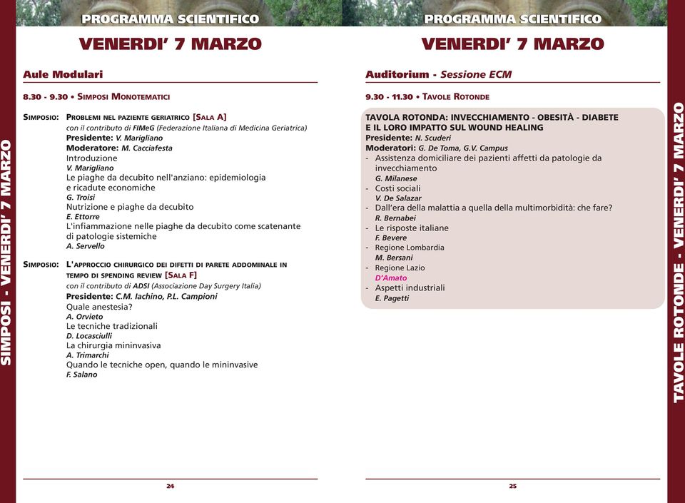 Cacciafesta Introduzione V. Marigliano Le piaghe da decubito nell'anziano: epidemiologia e ricadute economiche G. Troisi Nutrizione e piaghe da decubito E.