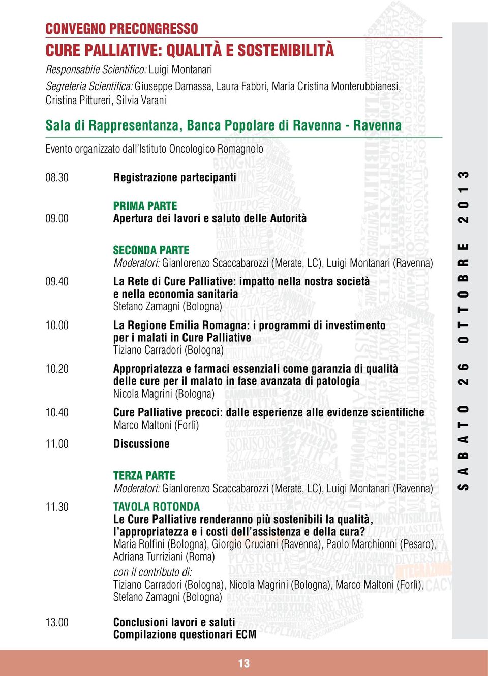 00 Apertura dei lavori e saluto delle Autorità SECONDA PARTE Moderatori: Gianlorenzo Scaccabarozzi (Merate, LC), Luigi Montanari (Ravenna) 09.