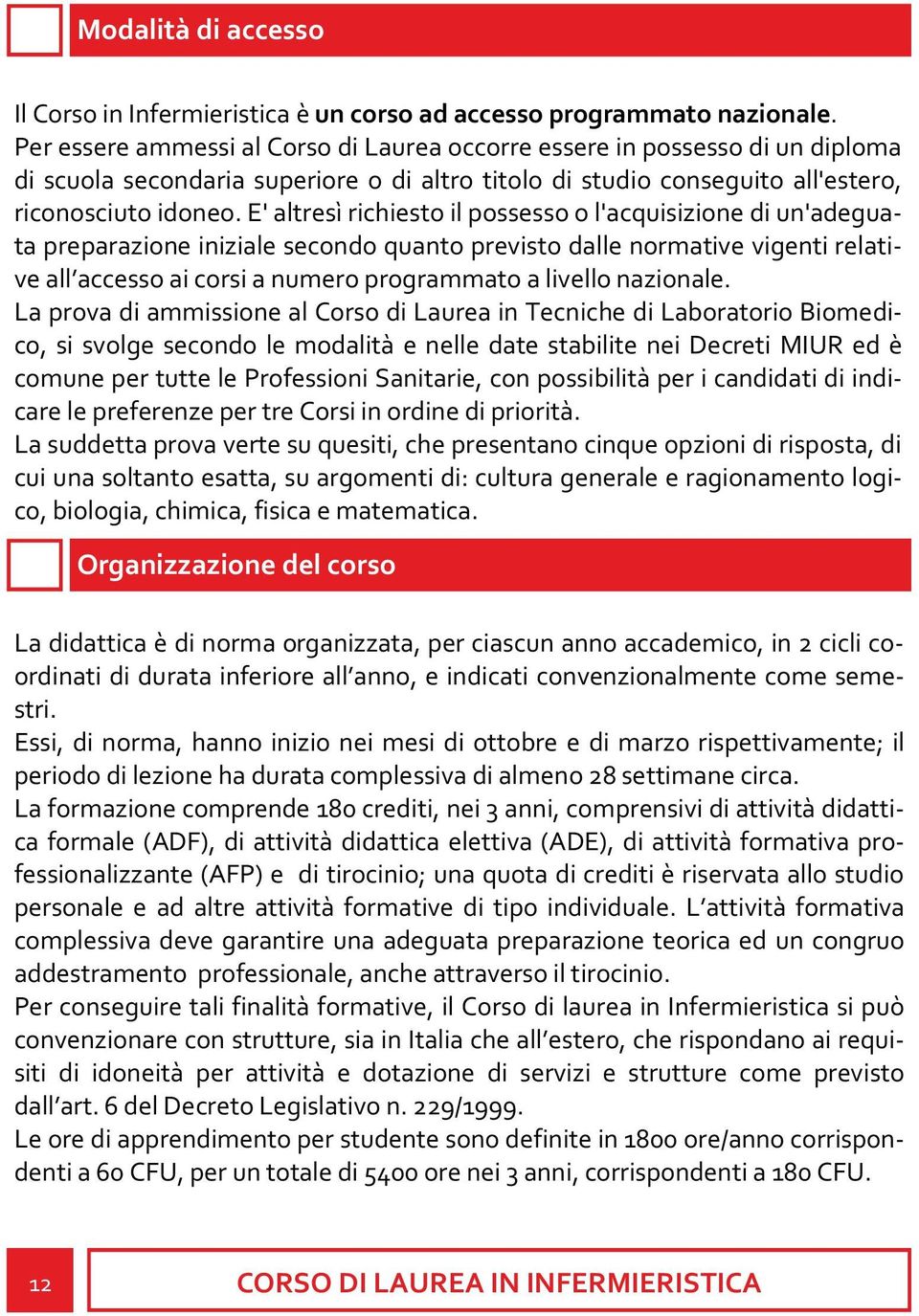 E' altresì richiesto il possesso o l'acquisizione di un'adeguata preparazione iniziale secondo quanto previsto dalle normative vigenti relative all accesso ai corsi a numero programmato a livello