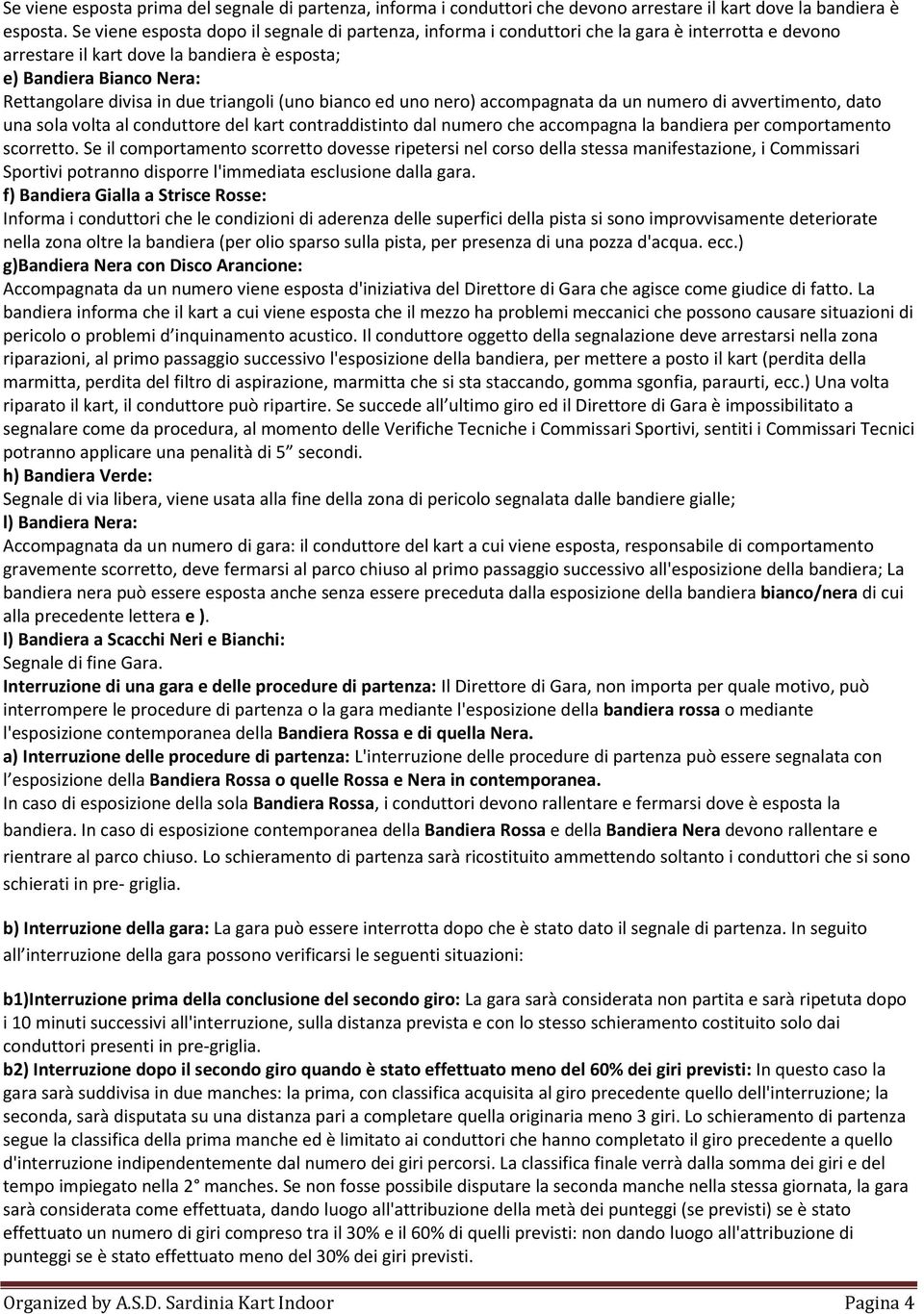 triangoli (uno bianco ed uno nero) accompagnata da un numero di avvertimento, dato una sola volta al conduttore del kart contraddistinto dal numero che accompagna la bandiera per comportamento