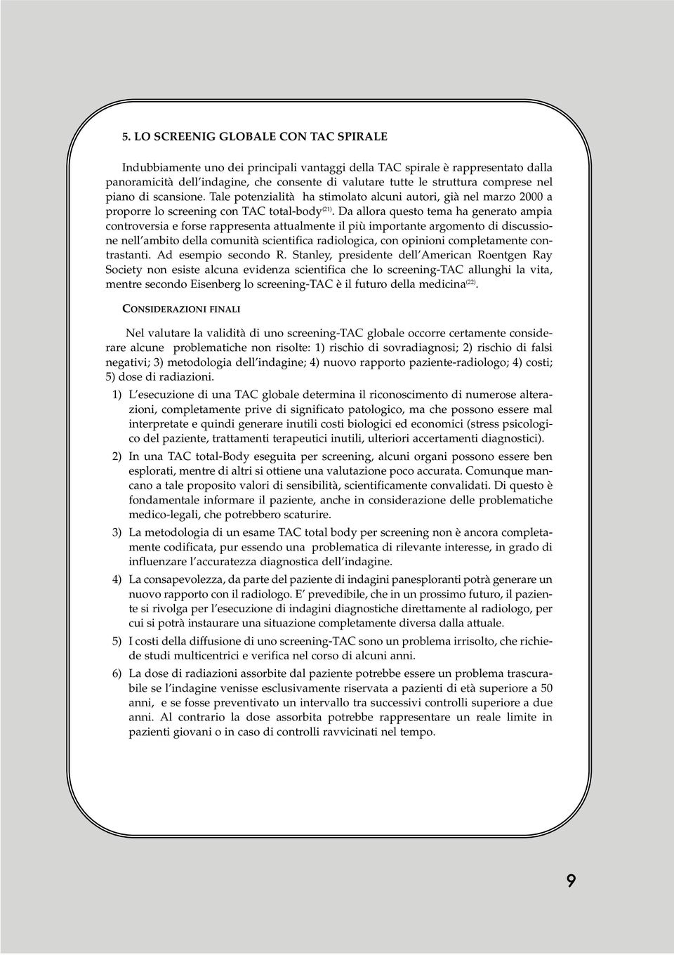 Da allora questo tema ha generato ampia controversia e forse rappresenta attualmente il più importante argomento di discussione nell ambito della comunità scientifica radiologica, con opinioni