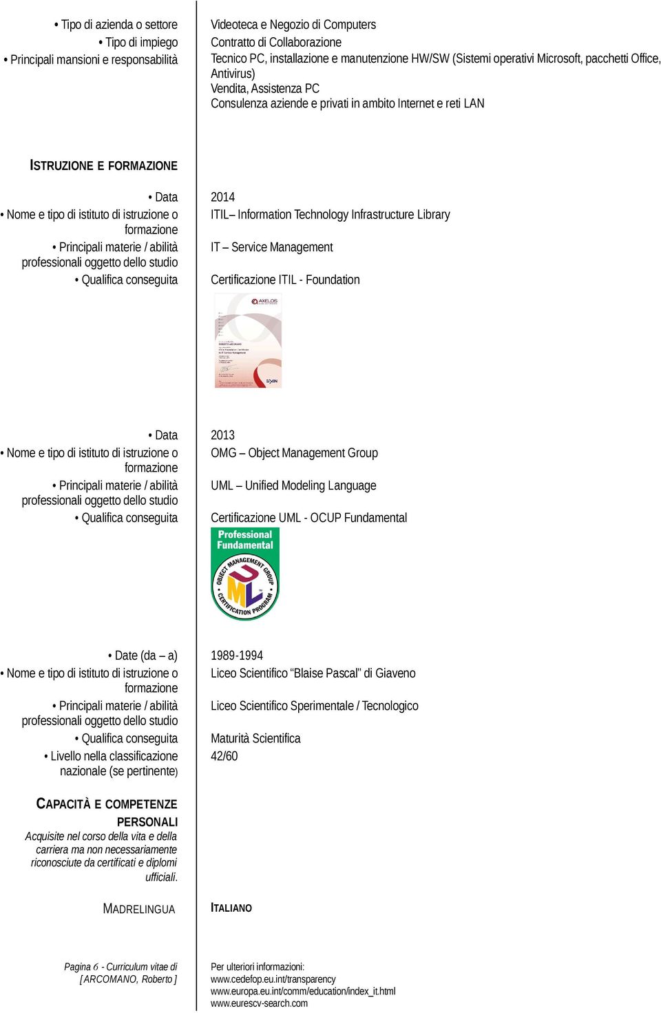 materie / abilità IT Service Management Qualifica conseguita Certificazione ITIL - Foundation Data 2013 Nome e tipo di istituto di istruzione o OMG Object Management Group Principali materie /