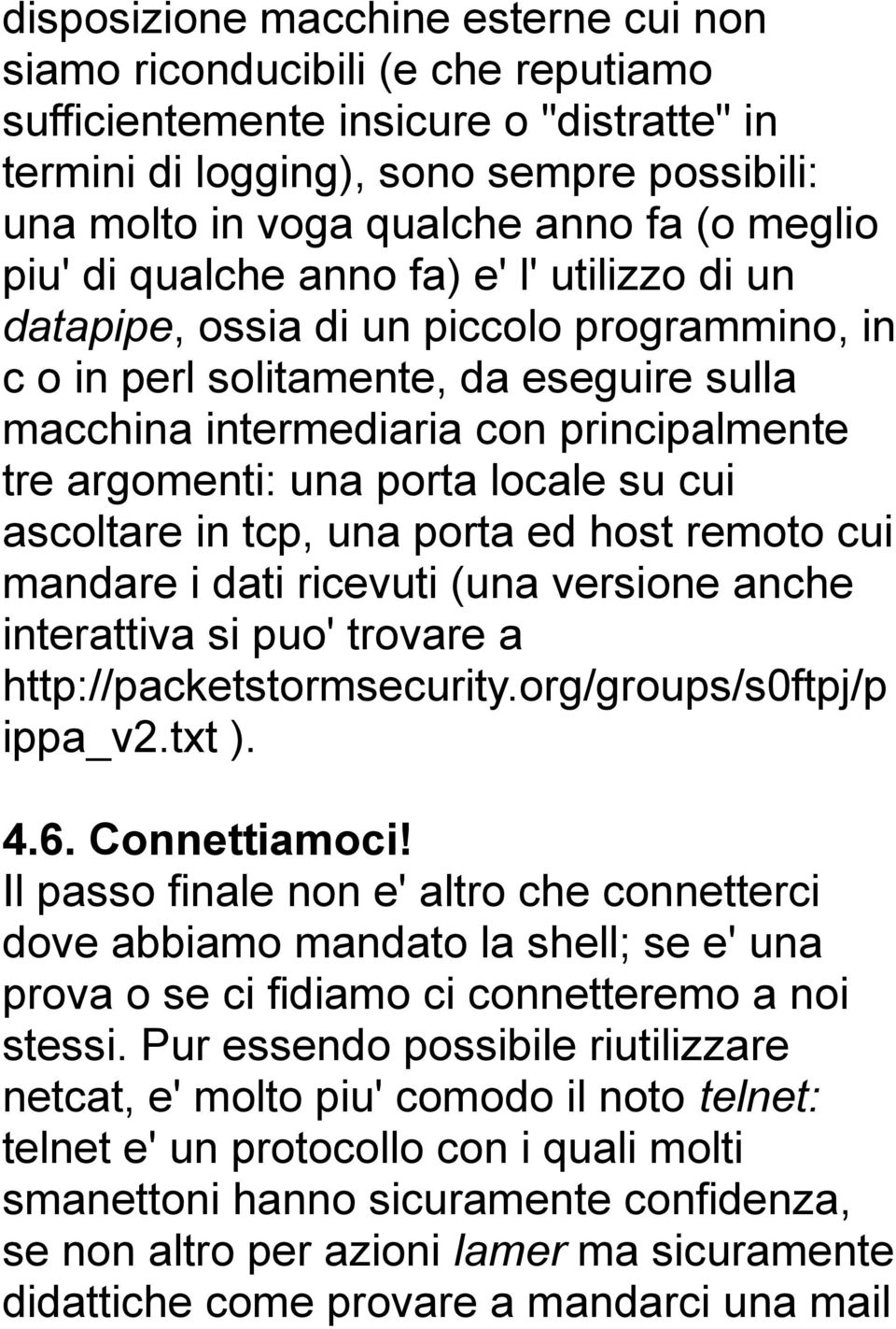 una porta locale su cui ascoltare in tcp, una porta ed host remoto cui mandare i dati ricevuti (una versione anche interattiva si puo' trovare a http://packetstormsecurity.org/groups/s0ftpj/p ippa_v2.