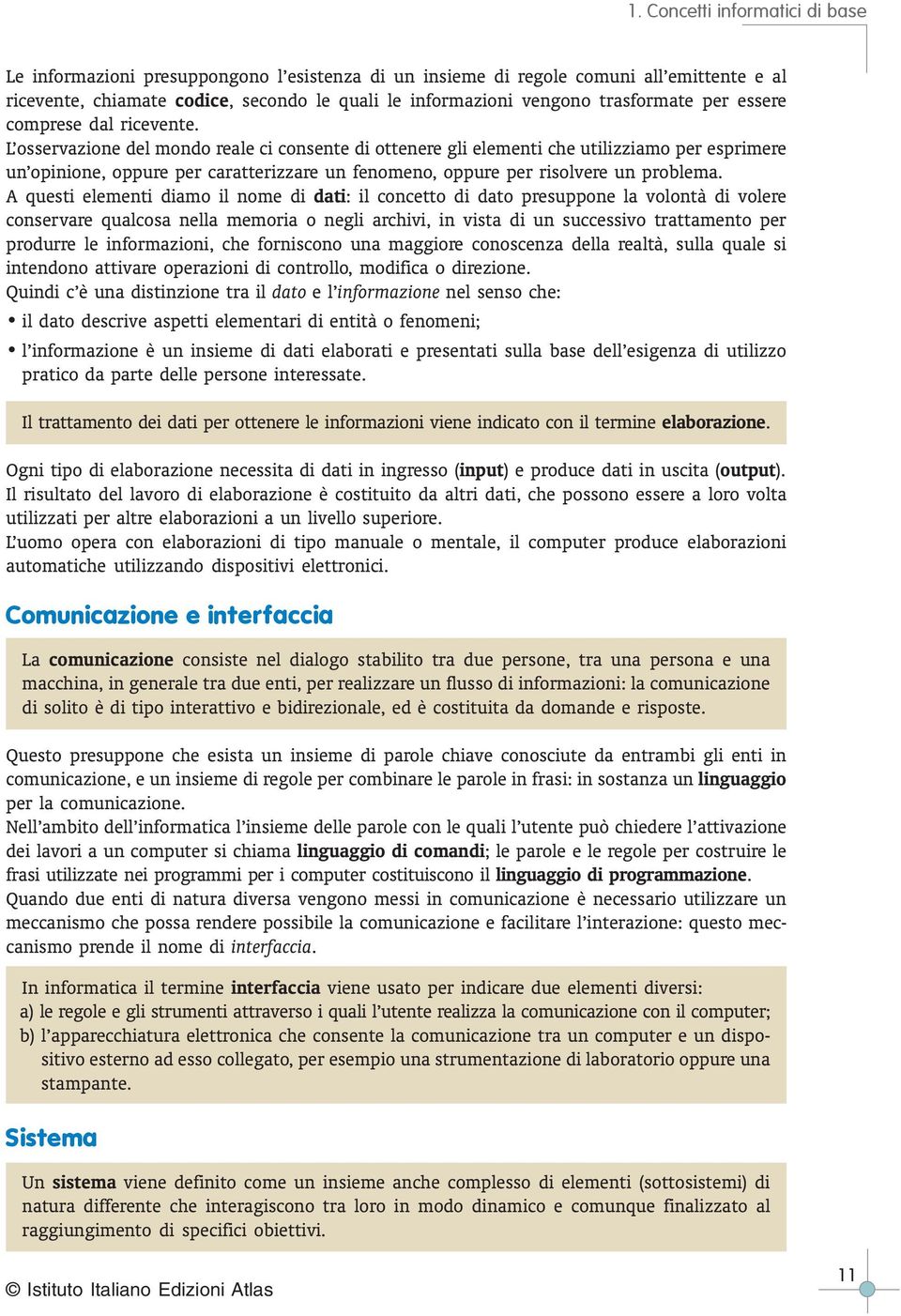 A questi elementi diamo il nome di dati: il concetto di dato presuppone la volontà di volere conservare qualcosa nella memoria o negli archivi, in vista di un successivo trattamento per produrre le