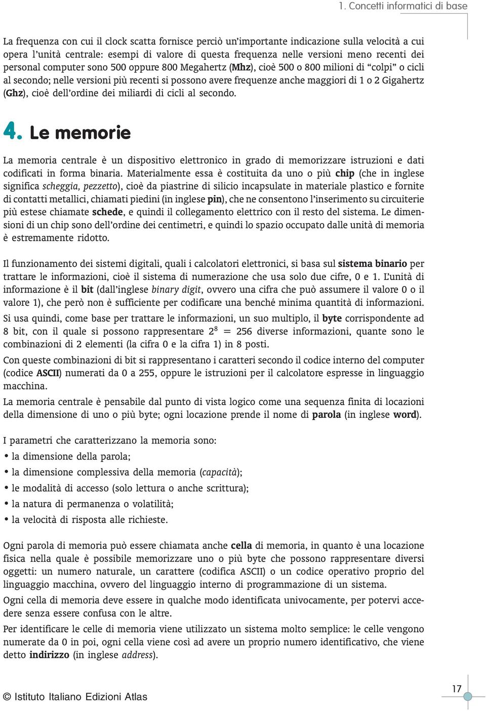 (Ghz), cioè dell ordine dei miliardi di cicli al secondo. 4. Le memorie La memoria centrale è un dispositivo elettronico in grado di memorizzare istruzioni e dati codificati in forma binaria.