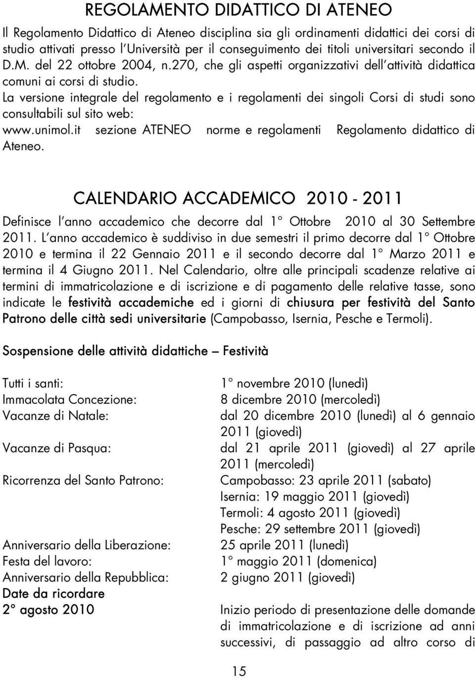 La versione integrale del regolamento e i regolamenti dei singoli Corsi di studi sono consultabili sul sito web: www.unimol.it sezione ATENEO norme e regolamenti Regolamento didattico di Ateneo.