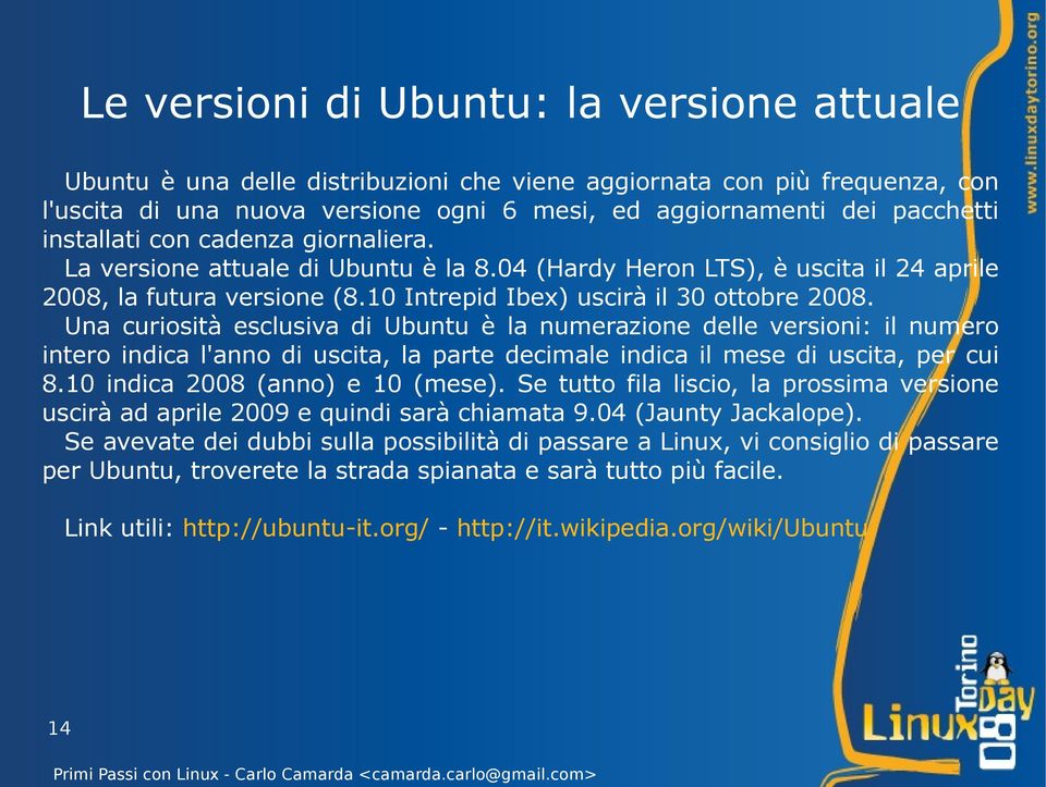 Una curiosità esclusiva di Ubuntu è la numerazione delle versioni: il numero intero indica l'anno di uscita, la parte decimale indica il mese di uscita, per cui 8.10 indica 2008 (anno) e 10 (mese).
