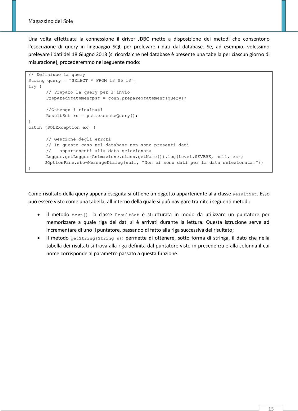 query String query = "SELECT * FROM 13_06_18"; try { // Preparo la query per l'invio PreparedStatementpst = conn.preparestatement(query); //Ottengo i risultati ResultSet rs = pst.