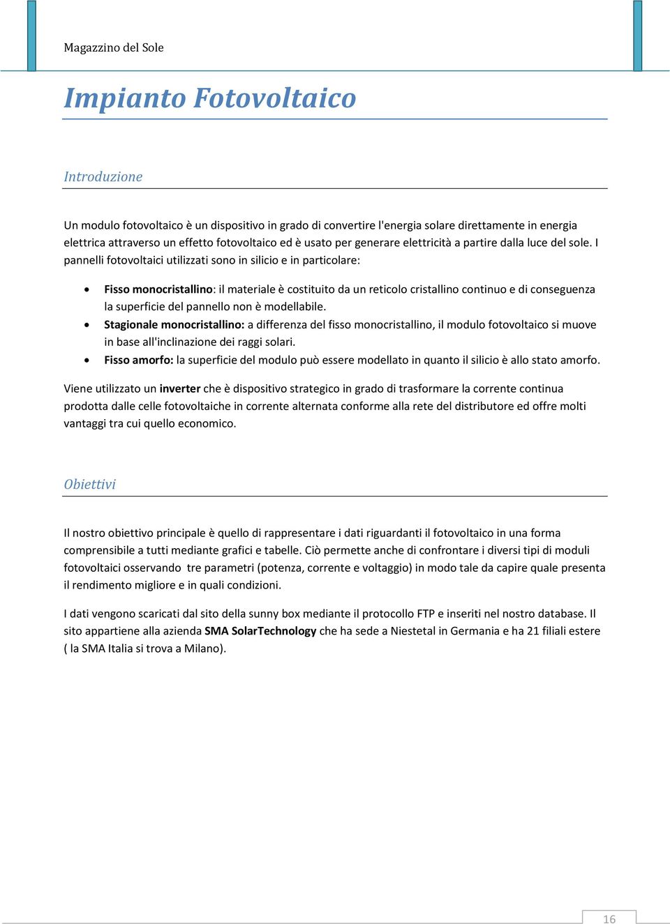 I pannelli fotovoltaici utilizzati sono in silicio e in particolare: Fisso monocristallino: il materiale è costituito da un reticolo cristallino continuo e di conseguenza la superficie del pannello