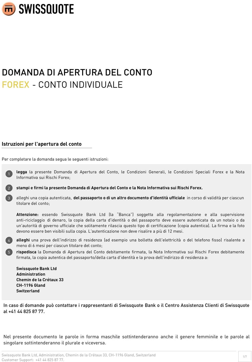 3 alleghi una copia autenticata, del passaporto o di un altro documento d'identità ufficiale in corso di validità per ciascun titolare del conto; Attenzione: essendo Swissquote Bank Ltd (la Banca )