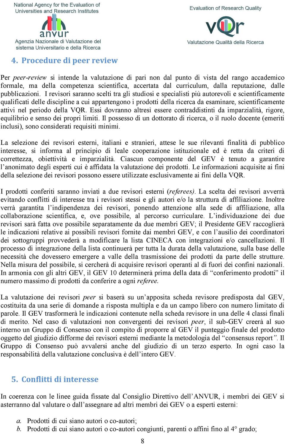 I revisori saranno scelti tra gli studiosi e specialisti più autorevoli e scientificamente qualificati delle discipline a cui appartengono i prodotti della ricerca da esaminare, scientificamente