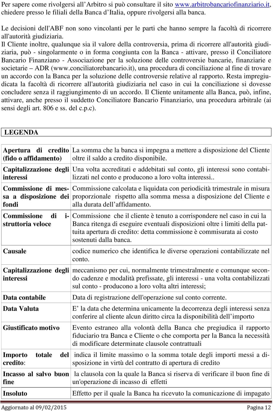 Il Cliente inoltre, qualunque sia il valore della controversia, prima di ricorrere all'autorità giudiziaria, può - singolarmente o in forma congiunta con la Banca - attivare, presso il Conciliatore