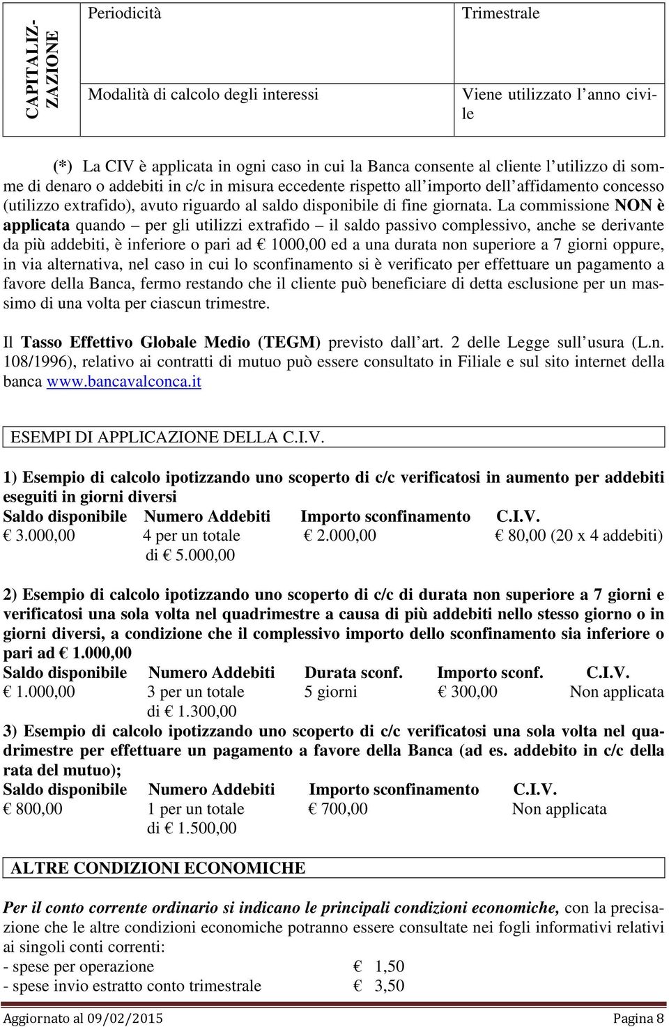 La commissione NON è applicata quando per gli utilizzi extrafido il saldo passivo complessivo, anche se derivante da più addebiti, è inferiore o pari ad 1000,00 ed a una durata non superiore a 7