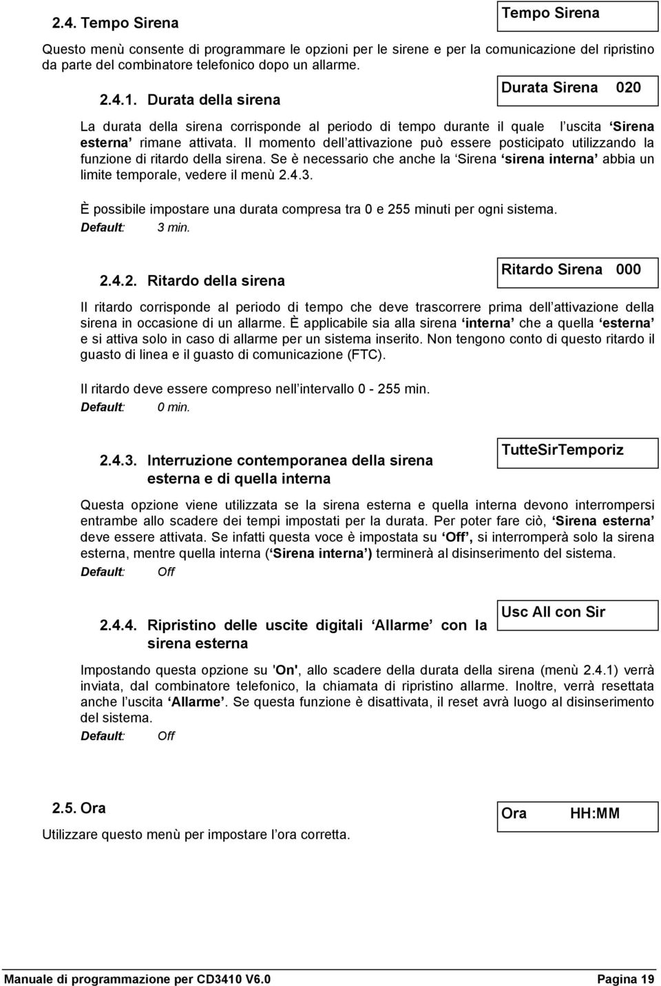 Il momento dell attivazione può essere posticipato utilizzando la funzione di ritardo della sirena. Se è necessario che anche la Sirena sirena interna abbia un limite temporale, vedere il menù 2.4.3.