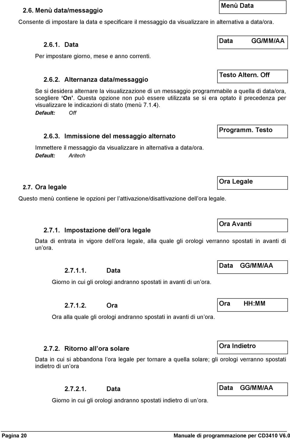 Questa opzione non può essere utilizzata se si era optato il precedenza per visualizzare le indicazioni di stato (menù 7.1.4). Default: Off 2.6.3.