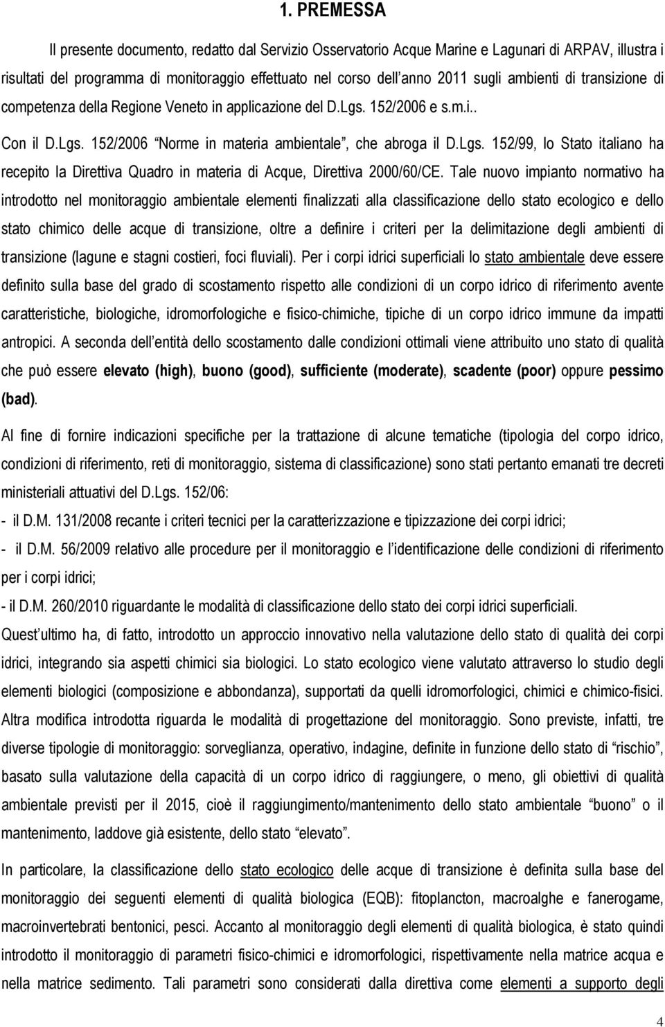 Tale nuovo impianto normativo ha introdotto nel monitoraggio ambientale elementi finalizzati alla classificazione dello stato ecologico e dello stato chimico delle acque di transizione, oltre a