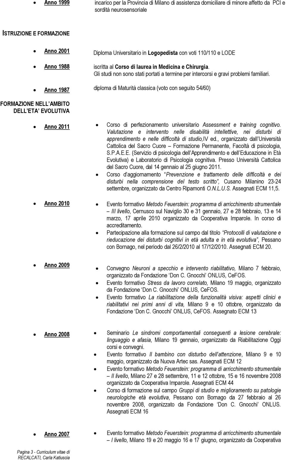 diploma di Maturità classica (voto con seguito 54/60) FORMAZIONE NELL AMBITO DELL ETA EVOLUTIVA Anno 2011 Anno 2010 Corso di perfezionamento universitario Assessment e training cognitivo.