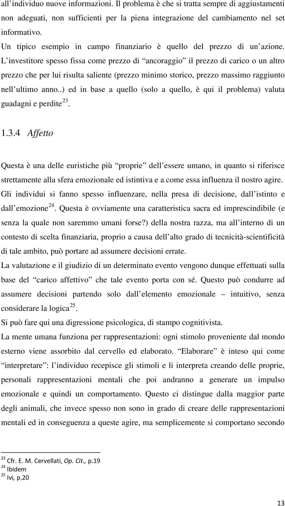 L investitore spesso fissa come prezzo di ancoraggio il prezzo di carico o un altro prezzo che per lui risulta saliente (prezzo minimo storico, prezzo massimo raggiunto nell ultimo anno.