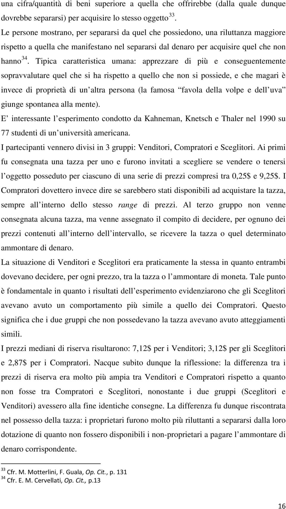 Tipica caratteristica umana: apprezzare di più e conseguentemente sopravvalutare quel che si ha rispetto a quello che non si possiede, e che magari è invece di proprietà di un altra persona (la