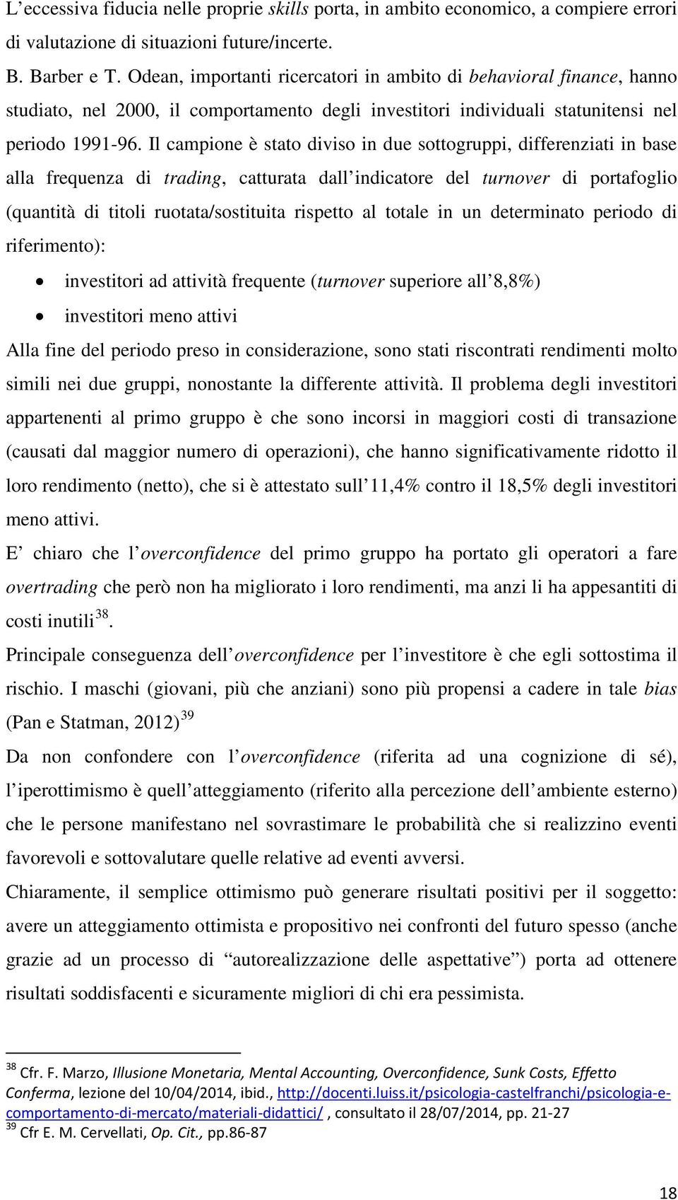 Il campione è stato diviso in due sottogruppi, differenziati in base alla frequenza di trading, catturata dall indicatore del turnover di portafoglio (quantità di titoli ruotata/sostituita rispetto