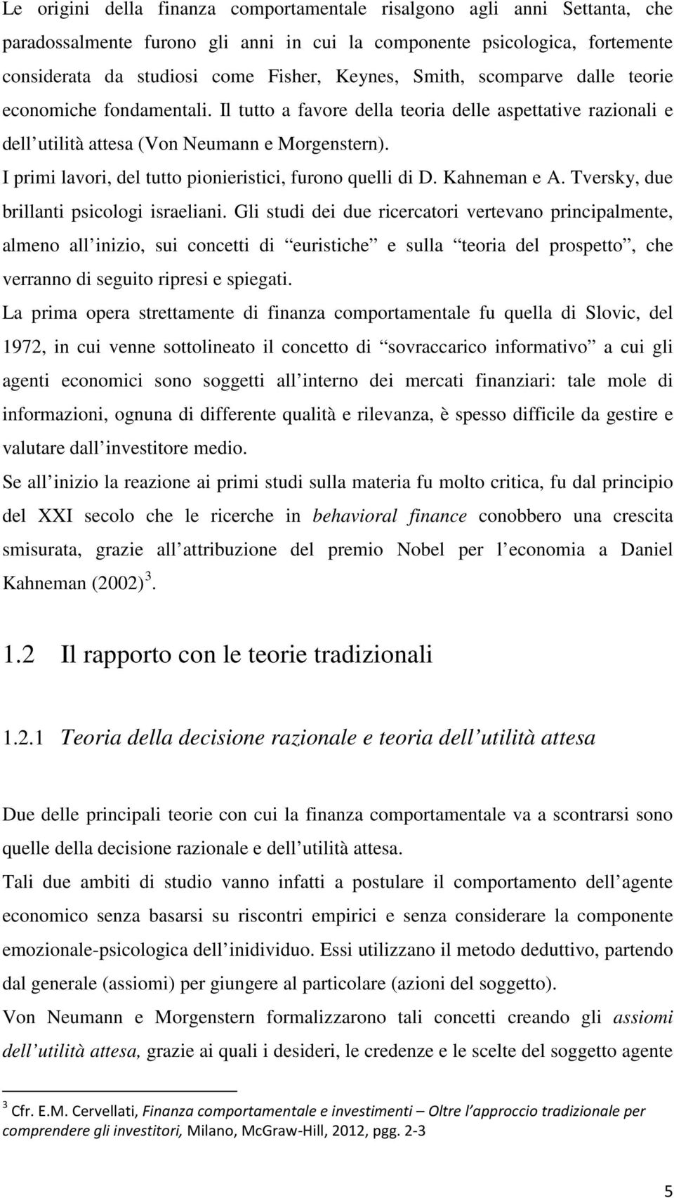 I primi lavori, del tutto pionieristici, furono quelli di D. Kahneman e A. Tversky, due brillanti psicologi israeliani.