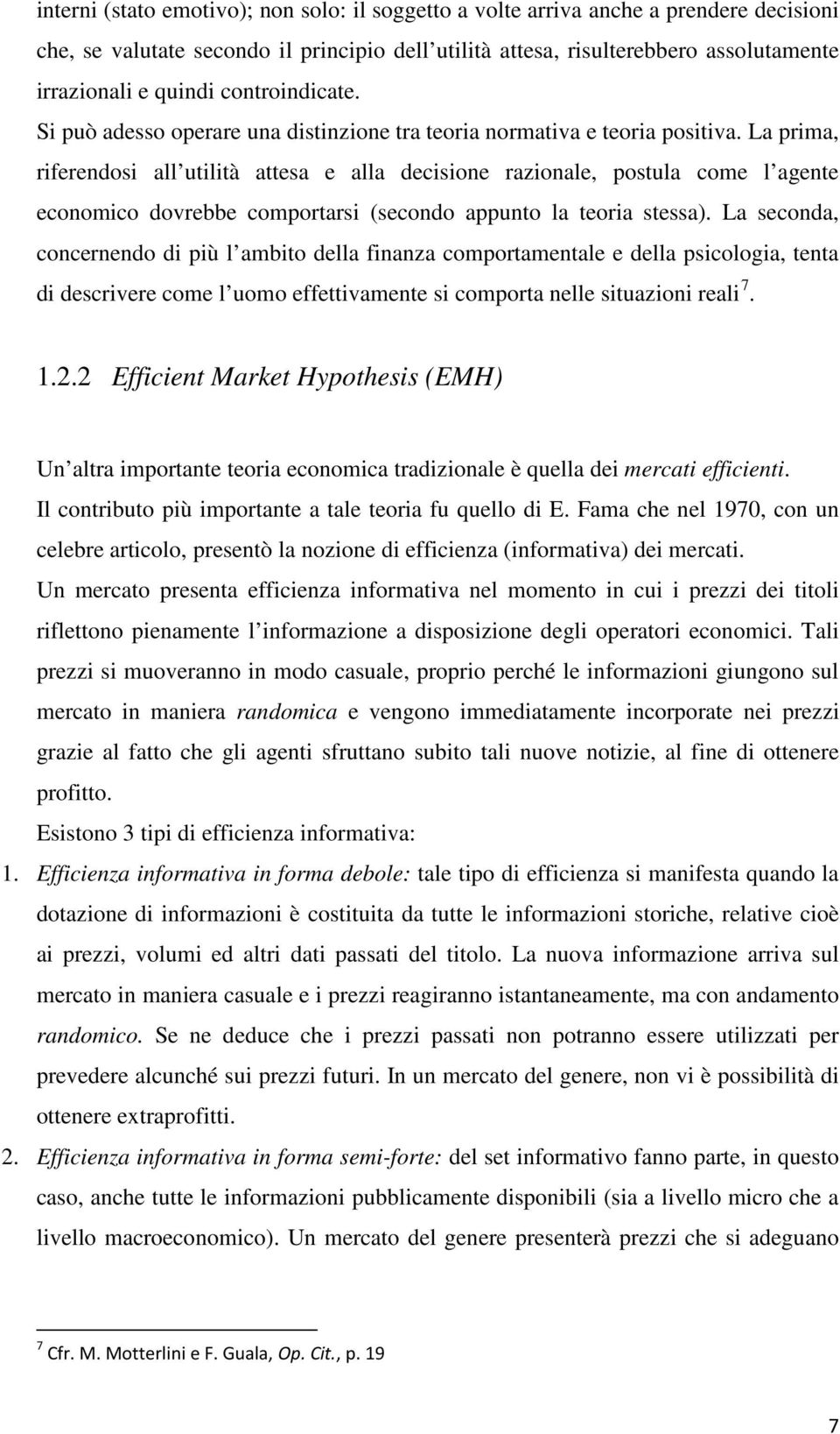 La prima, riferendosi all utilità attesa e alla decisione razionale, postula come l agente economico dovrebbe comportarsi (secondo appunto la teoria stessa).