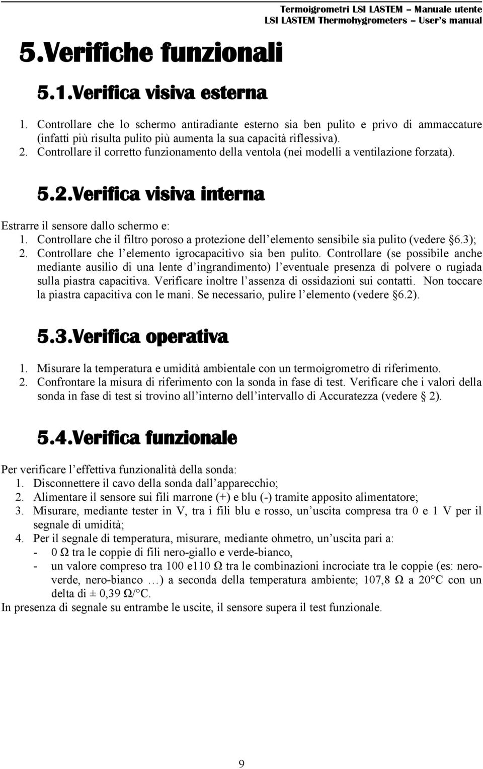 Controllare il corretto funzionamento della ventola (nei modelli a ventilazione forzata). 5.2.Verifica visiva interna Estrarre il sensore dallo schermo e: 1.