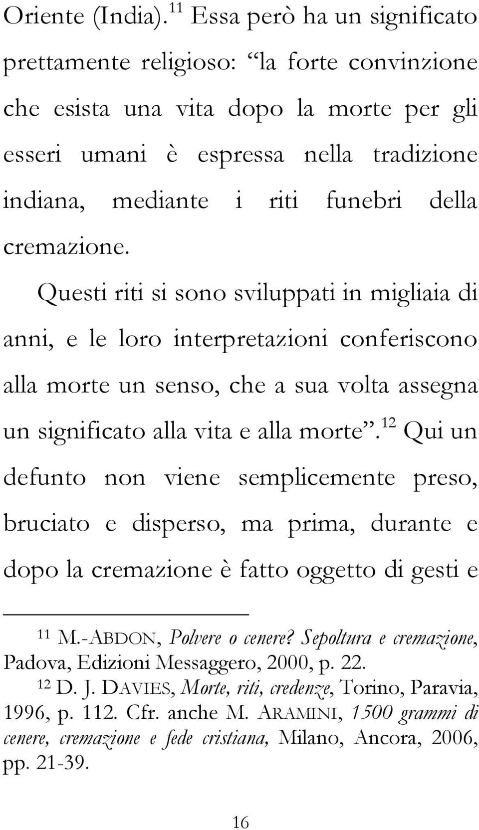 cremazione. Questi riti si sono sviluppati in migliaia di anni, e le loro interpretazioni conferiscono alla morte un senso, che a sua volta assegna un significato alla vita e alla morte.