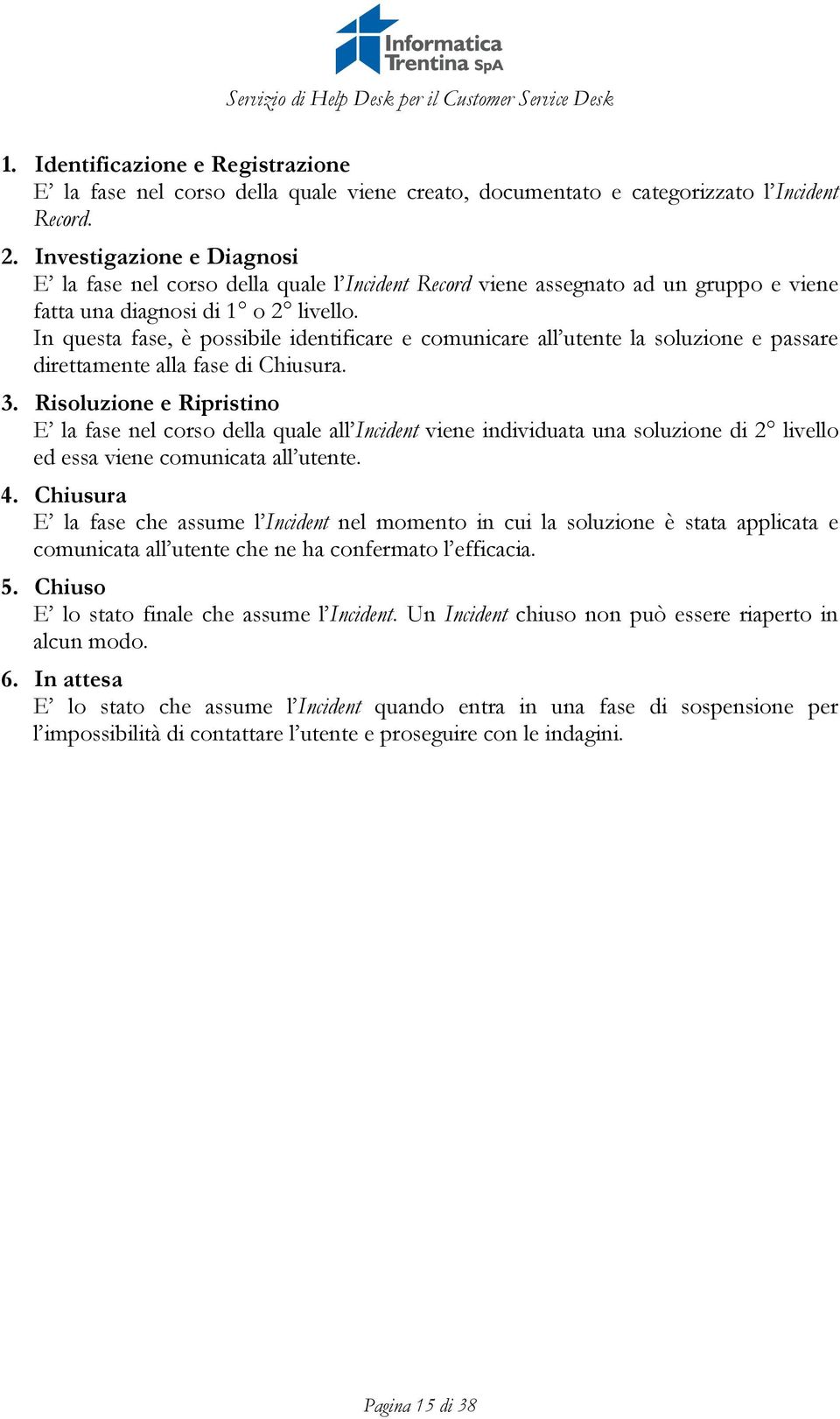 In questa fase, è possibile identificare e comunicare all utente la soluzione e passare direttamente alla fase di Chiusura. 3.