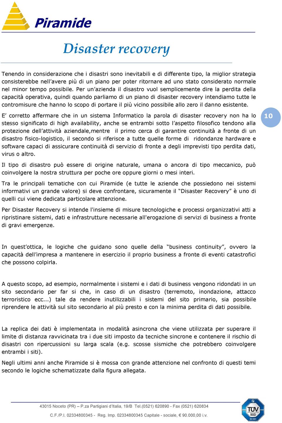 Per un azienda il disastro vuol semplicemente dire la perdita della capacità operativa, quindi quando parliamo di un piano di disaster recovery intendiamo tutte le contromisure che hanno lo scopo di