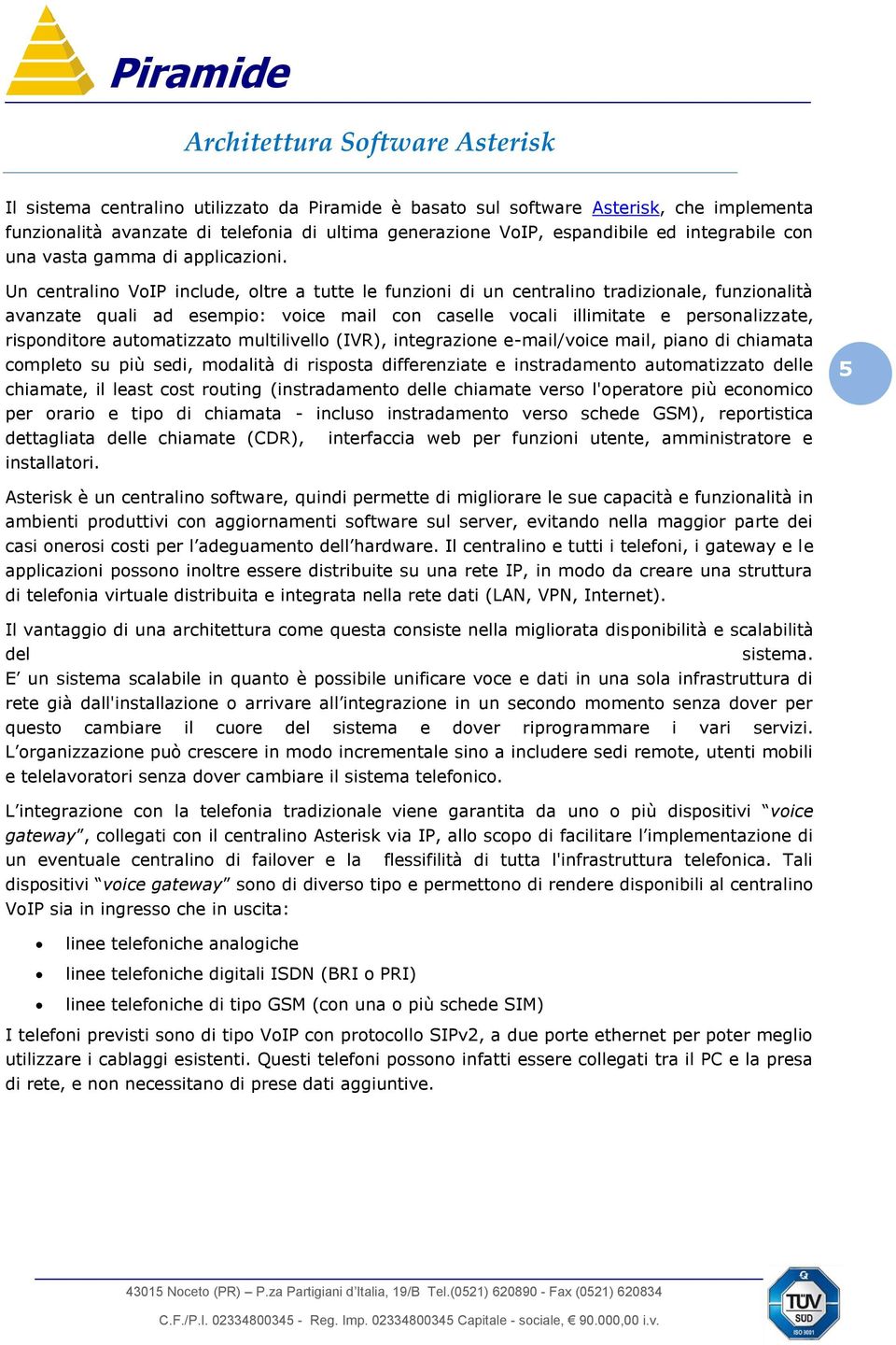 Un centralino VoIP include, oltre a tutte le funzioni di un centralino tradizionale, funzionalità avanzate quali ad esempio: voice mail con caselle vocali illimitate e personalizzate, risponditore